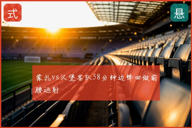 蒙扎vs汉堡客队58分钟边锋回做前腰远射
