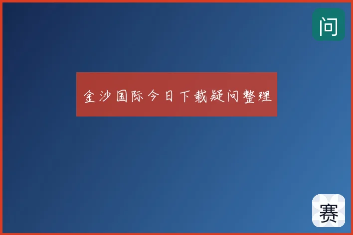 金沙国际今日下载疑问整理