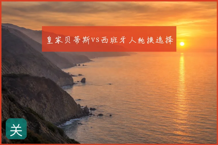 皇家贝蒂斯vs西班牙人轮换选择