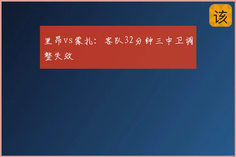 里昂vs蒙扎：客队32分钟三中卫调整失效