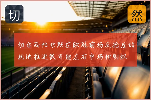 切尔西帕尔默在欧冠前场反抢后的就地推进很可能左右中场控制权